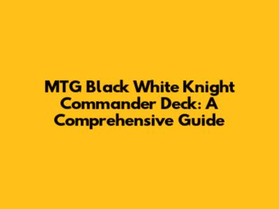 MTG Black White Knight Commander Deck: A Comprehensive Guide