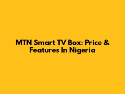 MTN Smart TV Box: Price & Features In Nigeria