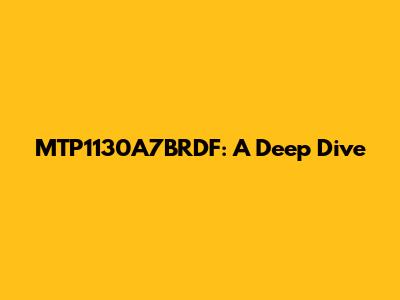 MTP1130A7BRDF: A Deep Dive