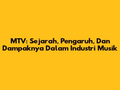 MTV: Sejarah, Pengaruh, Dan Dampaknya Dalam Industri Musik