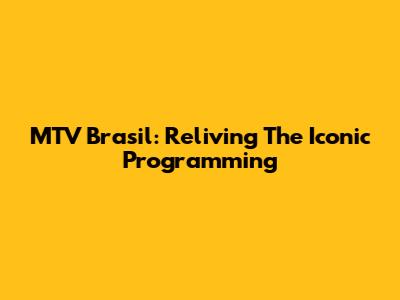 MTV Brasil: Reliving The Iconic Programming