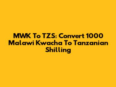 MWK To TZS: Convert 1000 Malawi Kwacha To Tanzanian Shilling