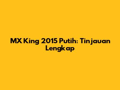 MX King 2015 Putih: Tinjauan Lengkap