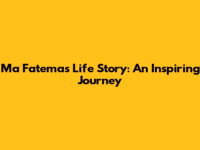 Ma Fatema's Life Story: An Inspiring Journey