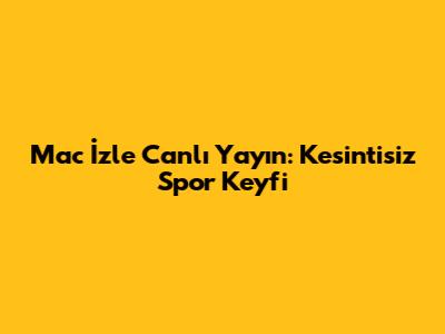 Mac İzle Canlı Yayın: Kesintisiz Spor Keyfi