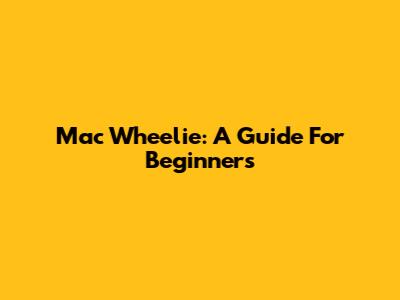 Mac Wheelie: A Guide For Beginners