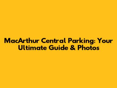 MacArthur Central Parking: Your Ultimate Guide & Photos