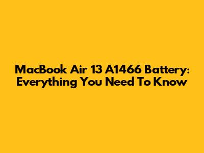 MacBook Air 13" A1466 Battery: Everything You Need To Know