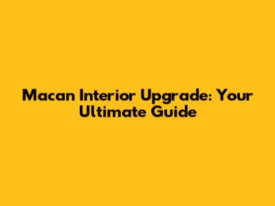 Macan Interior Upgrade: Your Ultimate Guide
