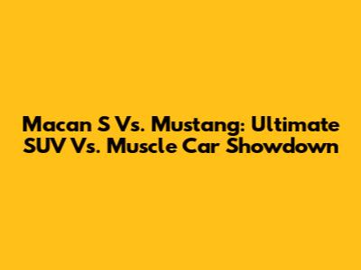 Macan S Vs. Mustang: Ultimate SUV Vs. Muscle Car Showdown