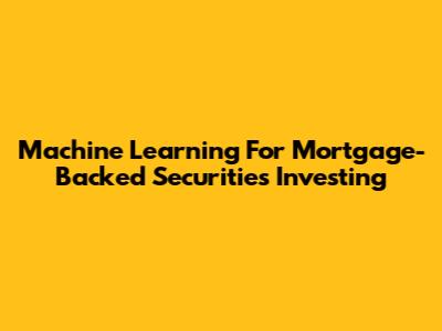 Machine Learning For Mortgage-Backed Securities Investing