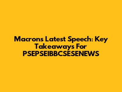Macron's Latest Speech: Key Takeaways For PSEPSEIBBCSESENEWS