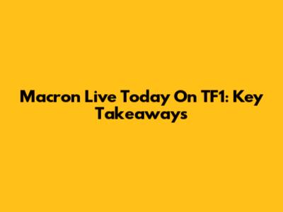 Macron Live Today On TF1: Key Takeaways