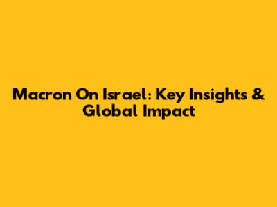 Macron On Israel: Key Insights & Global Impact