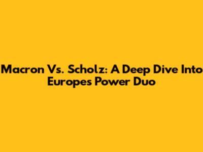 Macron Vs. Scholz: A Deep Dive Into Europe's Power Duo