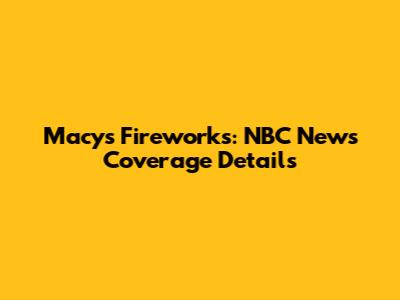 Macy's Fireworks: NBC News Coverage Details