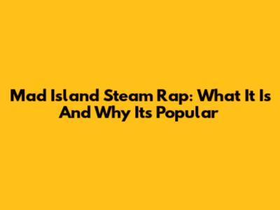 Mad Island Steam Rap: What It Is And Why It's Popular