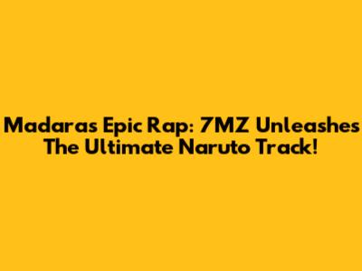 Madara's Epic Rap: 7MZ Unleashes The Ultimate Naruto Track!