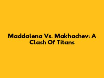 Maddalena Vs. Makhachev: A Clash Of Titans