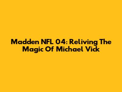 Madden NFL 04: Reliving The Magic Of Michael Vick