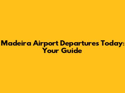 Madeira Airport Departures Today: Your Guide