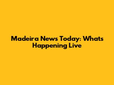 Madeira News Today: What's Happening Live
