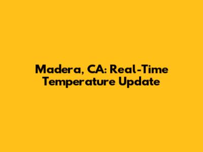 Madera, CA: Real-Time Temperature Update
