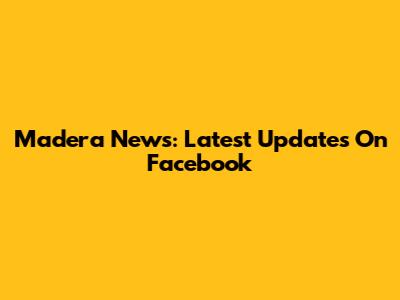 Madera News: Latest Updates On Facebook