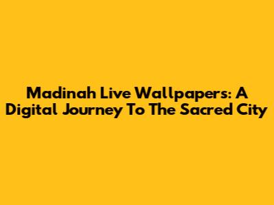 Madinah Live Wallpapers: A Digital Journey To The Sacred City