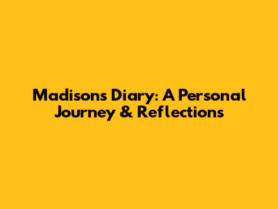 Madison's Diary: A Personal Journey & Reflections