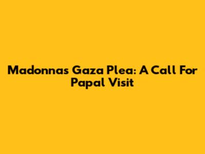 Madonna's Gaza Plea: A Call For Papal Visit