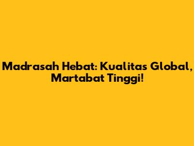 Madrasah Hebat: Kualitas Global, Martabat Tinggi!