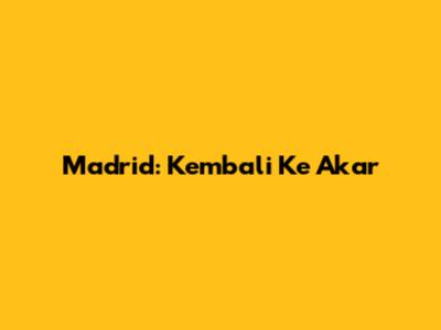 Madrid: Kembali Ke Akar
