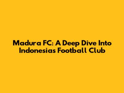 Madura FC: A Deep Dive Into Indonesia's Football Club