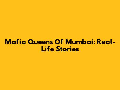 Mafia Queens Of Mumbai: Real-Life Stories