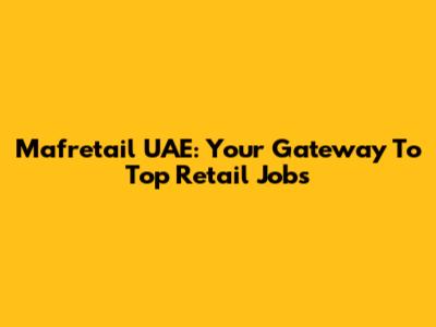 Mafretail UAE: Your Gateway To Top Retail Jobs