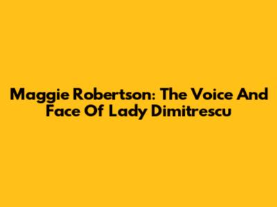 Maggie Robertson: The Voice And Face Of Lady Dimitrescu
