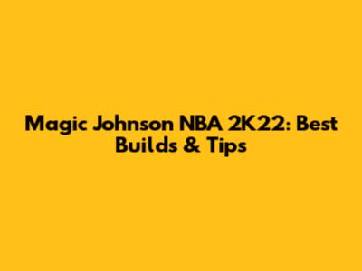 Magic Johnson NBA 2K22: Best Builds & Tips