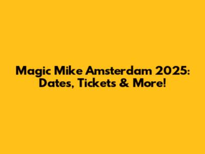 Magic Mike Amsterdam 2025: Dates, Tickets & More!