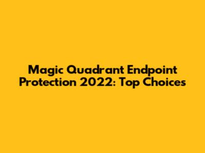 Magic Quadrant Endpoint Protection 2022: Top Choices