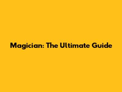 Magician: The Ultimate Guide