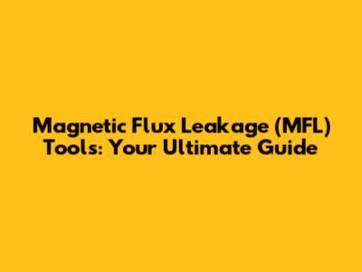 Magnetic Flux Leakage (MFL) Tools: Your Ultimate Guide