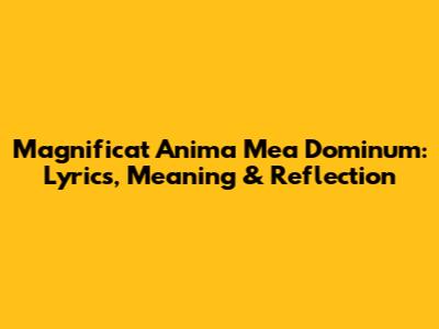 Magnificat Anima Mea Dominum: Lyrics, Meaning & Reflection