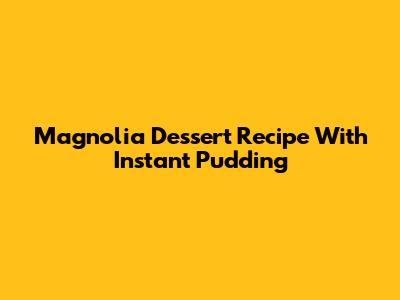 Magnolia Dessert Recipe With Instant Pudding