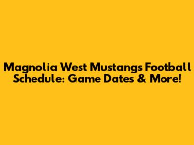 Magnolia West Mustangs Football Schedule: Game Dates & More!