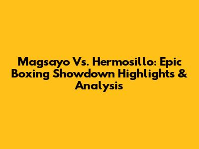 Magsayo Vs. Hermosillo: Epic Boxing Showdown Highlights & Analysis