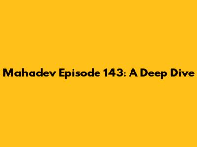 Mahadev Episode 143: A Deep Dive