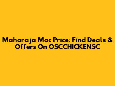 Maharaja Mac Price: Find Deals & Offers On OSCCHICKENSC
