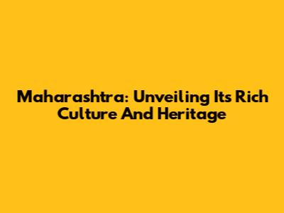 Maharashtra: Unveiling Its Rich Culture And Heritage