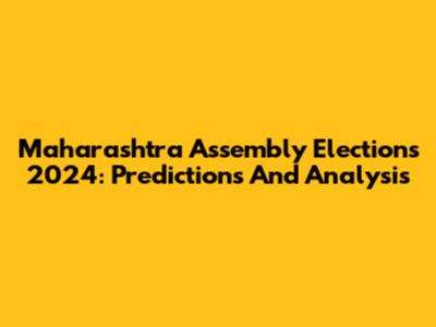 Maharashtra Assembly Elections 2024: Predictions And Analysis